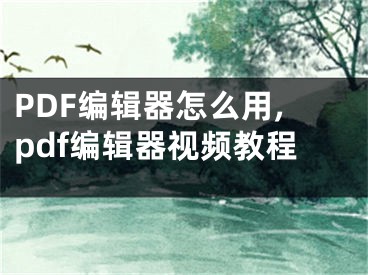 PDF編輯器怎么用,pdf編輯器視頻教程