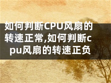 如何判斷CPU風(fēng)扇的轉(zhuǎn)速正常,如何判斷cpu風(fēng)扇的轉(zhuǎn)速正負(fù)