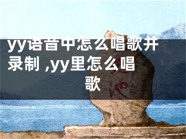 yy語音中怎么唱歌并錄制 ,yy里怎么唱歌