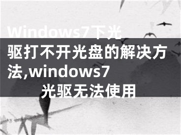 Windows7下光驅(qū)打不開光盤的解決方法,windows7光驅(qū)無法使用