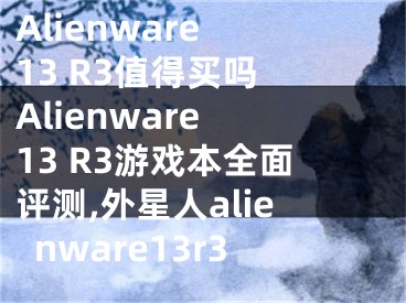 Alienware 13 R3值得買嗎 Alienware 13 R3游戲本全面評測,外星人alienware13r3