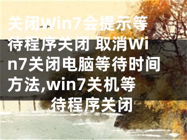 關(guān)閉Win7會(huì)提示等待程序關(guān)閉 取消Win7關(guān)閉電腦等待時(shí)間方法,win7關(guān)機(jī)等待程序關(guān)閉