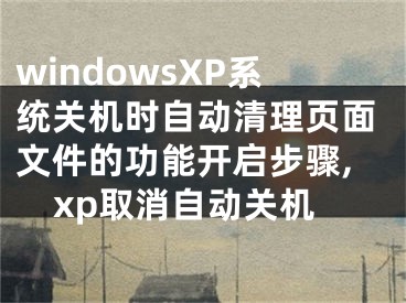 windowsXP系統(tǒng)關(guān)機時自動清理頁面文件的功能開啟步驟,xp取消自動關(guān)機