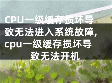 CPU一級緩存損壞導(dǎo)致無法進(jìn)入系統(tǒng)故障,cpu一級緩存損壞導(dǎo)致無法開機(jī)