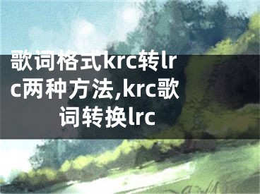 歌詞格式krc轉(zhuǎn)lrc兩種方法,krc歌詞轉(zhuǎn)換lrc