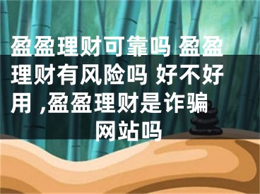 盈盈理財(cái)可靠嗎 盈盈理財(cái)有風(fēng)險(xiǎn)嗎 好不好用 ,盈盈理財(cái)是詐騙網(wǎng)站嗎