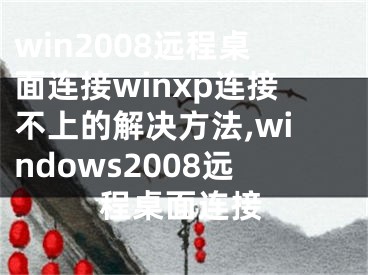 win2008遠(yuǎn)程桌面連接winxp連接不上的解決方法,windows2008遠(yuǎn)程桌面連接