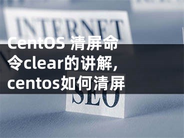 CentOS 清屏命令clear的講解,centos如何清屏