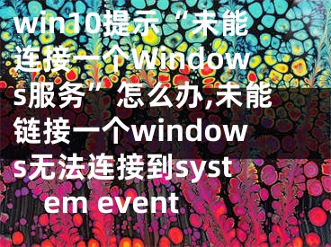 win10提示“未能連接一個(gè)Windows服務(wù)”怎么辦,未能鏈接一個(gè)windows無(wú)法連接到system event