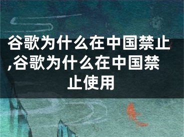 谷歌為什么在中國(guó)禁止,谷歌為什么在中國(guó)禁止使用