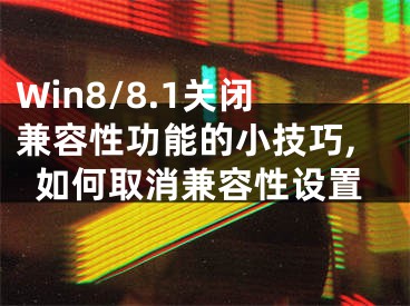 Win8/8.1關(guān)閉兼容性功能的小技巧,如何取消兼容性設(shè)置