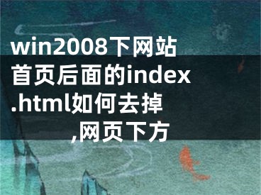 win2008下網(wǎng)站首頁后面的index.html如何去掉 ,網(wǎng)頁下方