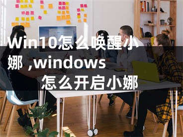 Win10怎么喚醒小娜 ,windows怎么開啟小娜