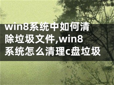 win8系統(tǒng)中如何清除垃圾文件,win8系統(tǒng)怎么清理c盤垃圾