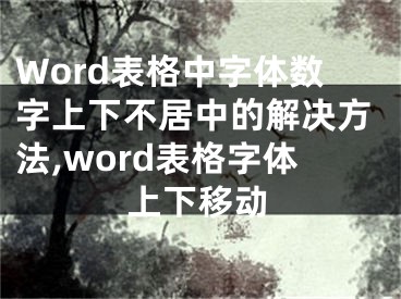 Word表格中字體數(shù)字上下不居中的解決方法,word表格字體上下移動