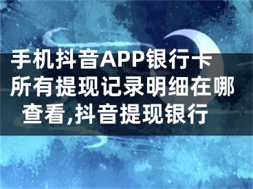 手機抖音APP銀行卡所有提現(xiàn)記錄明細(xì)在哪查看,抖音提現(xiàn)銀行