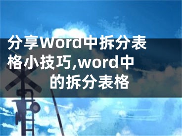 分享Word中拆分表格小技巧,word中的拆分表格