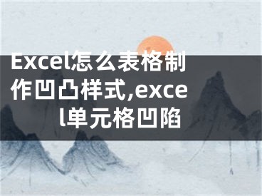 Excel怎么表格制作凹凸樣式,excel單元格凹陷