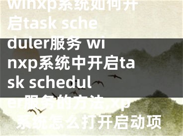 winxp系統(tǒng)如何開(kāi)啟task scheduler服務(wù) winxp系統(tǒng)中開(kāi)啟task scheduler服務(wù)的方法,xp系統(tǒng)怎么打開(kāi)啟動(dòng)項(xiàng)