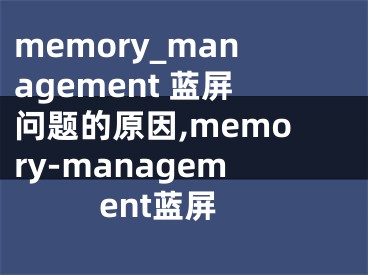 memory_management 藍(lán)屏問題的原因,memory-management藍(lán)屏