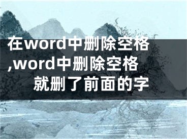 在word中刪除空格,word中刪除空格就刪了前面的字