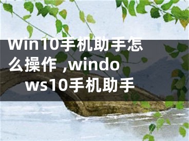 Win10手機(jī)助手怎么操作 ,windows10手機(jī)助手