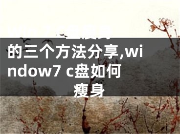 Win 7 C盤(pán)瘦身的三個(gè)方法分享,window7 c盤(pán)如何瘦身