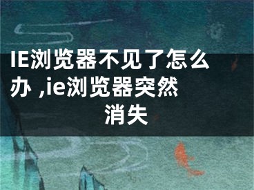 IE瀏覽器不見了怎么辦 ,ie瀏覽器突然消失