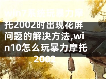 win7系統(tǒng)玩暴力摩托2002時(shí)出現(xiàn)花屏問題的解決方法,win10怎么玩暴力摩托2002