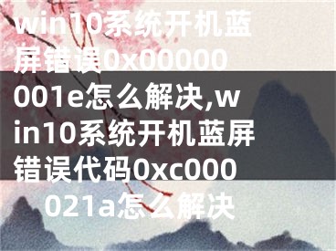 win10系統(tǒng)開機藍屏錯誤0x00000001e怎么解決,win10系統(tǒng)開機藍屏錯誤代碼0xc000021a怎么解決