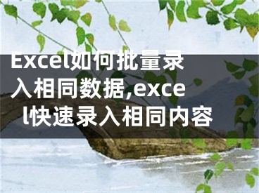 Excel如何批量錄入相同數據,excel快速錄入相同內容