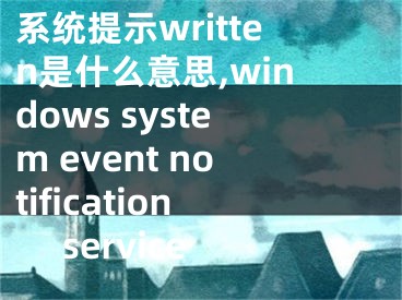 系統(tǒng)提示written是什么意思,windows system event notification service