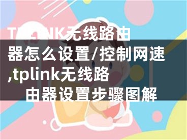 TPLINK無(wú)線路由器怎么設(shè)置/控制網(wǎng)速,tplink無(wú)線路由器設(shè)置步驟圖解