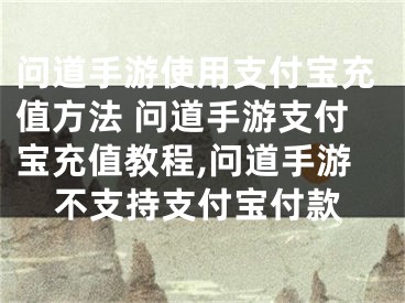 問道手游使用支付寶充值方法 問道手游支付寶充值教程,問道手游不支持支付寶付款