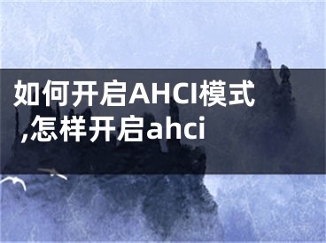 如何開(kāi)啟AHCI模式 ,怎樣開(kāi)啟ahci