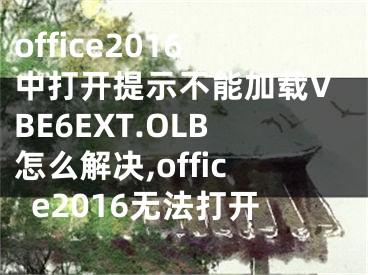 office2016中打開提示不能加載VBE6EXT.OLB怎么解決,office2016無法打開