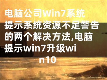 電腦公司W(wǎng)in7系統(tǒng)提示系統(tǒng)資源不足警告的兩個(gè)解決方法,電腦提示win7升級(jí)win10