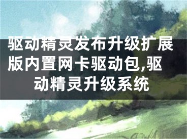 驅(qū)動精靈發(fā)布升級擴展版內(nèi)置網(wǎng)卡驅(qū)動包,驅(qū)動精靈升級系統(tǒng)