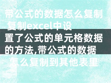 帶公式的數(shù)據(jù)怎么復制 復制excel中設置了公式的單元格數(shù)據(jù)的方法,帶公式的數(shù)據(jù)怎么復制到其他表里