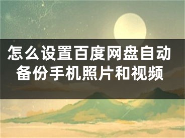 怎么設(shè)置百度網(wǎng)盤自動備份手機照片和視頻