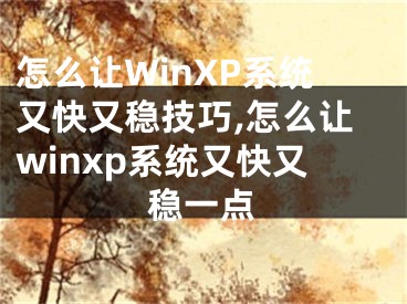 怎么讓W(xué)inXP系統(tǒng)又快又穩(wěn)技巧,怎么讓winxp系統(tǒng)又快又穩(wěn)一點