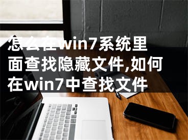 怎么在win7系統(tǒng)里面查找隱藏文件,如何在win7中查找文件