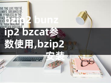 bzip2 bunzip2 bzcat參數(shù)使用,bzip2 安裝