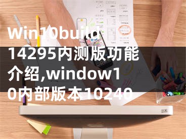 Win10build14295內(nèi)測(cè)版功能介紹,window10內(nèi)部版本10240