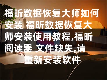 福昕數(shù)據(jù)恢復(fù)大師如何安裝 福昕數(shù)據(jù)恢復(fù)大師安裝使用教程,福昕閱讀器 文件缺失,請(qǐng)重新安裝軟件