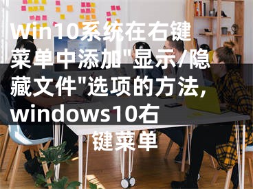 Win10系統(tǒng)在右鍵菜單中添加"顯示/隱藏文件"選項(xiàng)的方法,windows10右鍵菜單