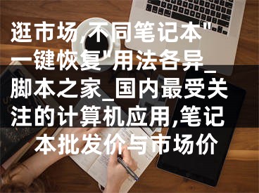 逛市場,不同筆記本"一鍵恢復"用法各異_腳本之家_國內(nèi)最受關(guān)注的計算機應(yīng)用,筆記本批發(fā)價與市場價