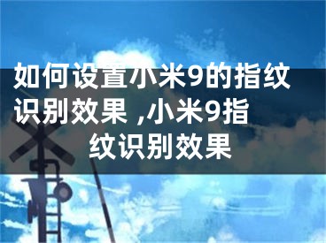 如何設(shè)置小米9的指紋識別效果 ,小米9指紋識別效果