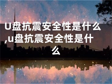 U盤抗震安全性是什么,u盤抗震安全性是什么