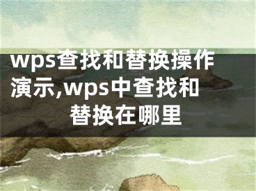 wps查找和替換操作演示,wps中查找和替換在哪里